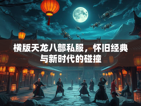 横版天龙八部私服，怀旧经典与新时代的碰撞  第2张