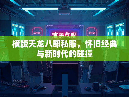 横版天龙八部私服，怀旧经典与新时代的碰撞  第1张