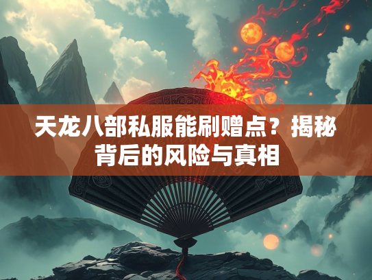 天龙八部私服能刷赠点？揭秘背后的风险与真相