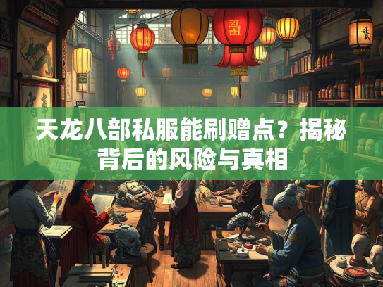 天龙八部私服能刷赠点？揭秘背后的风险与真相