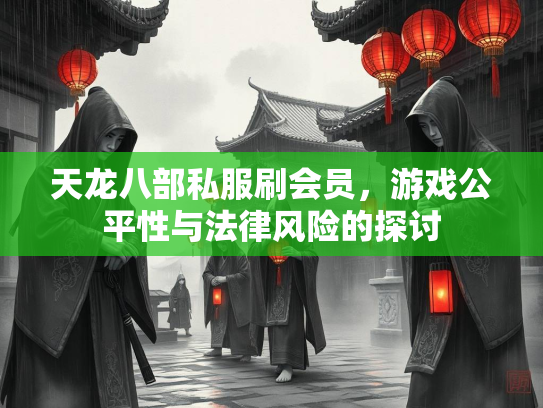 天龙八部私服刷会员，游戏公平性与法律风险的探讨  第2张