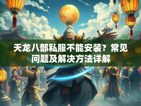 天龙八部私服不能安装？常见问题及解决方法详解  第2张