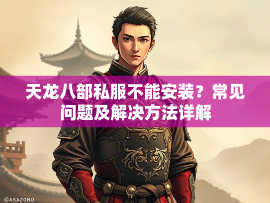 天龙八部私服不能安装？常见问题及解决方法详解  第1张