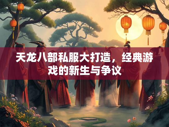 天龙八部私服大打造，经典游戏的新生与争议  第1张