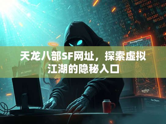 天龙八部SF网址，探索虚拟江湖的隐秘入口  第3张