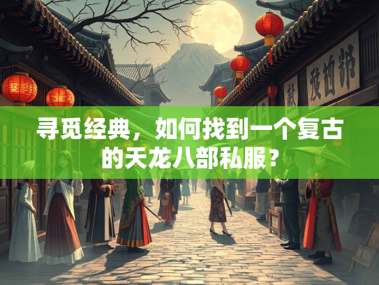 寻觅经典，如何找到一个复古的天龙八部私服？  第2张