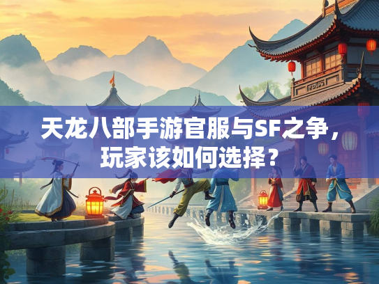 天龙八部手游官服与SF之争，玩家该如何选择？  第1张