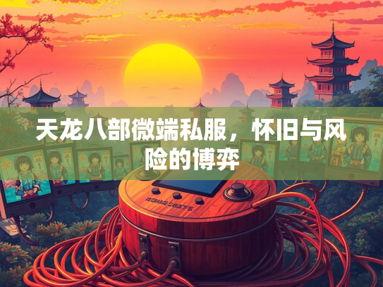 天龙八部微端私服，怀旧与风险的博弈