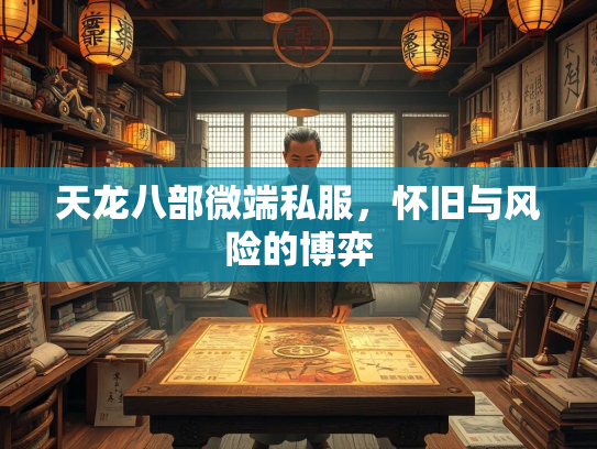 天龙八部微端私服，怀旧与风险的博弈