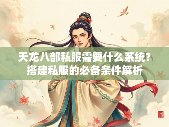 天龙八部私服需要什么系统？搭建私服的必备条件解析  第3张