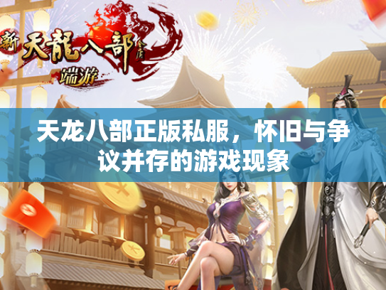 天龙八部正版私服，怀旧与争议并存的游戏现象  第2张