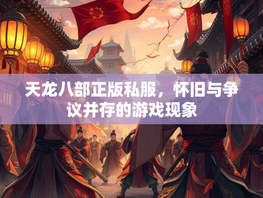 天龙八部正版私服，怀旧与争议并存的游戏现象  第3张