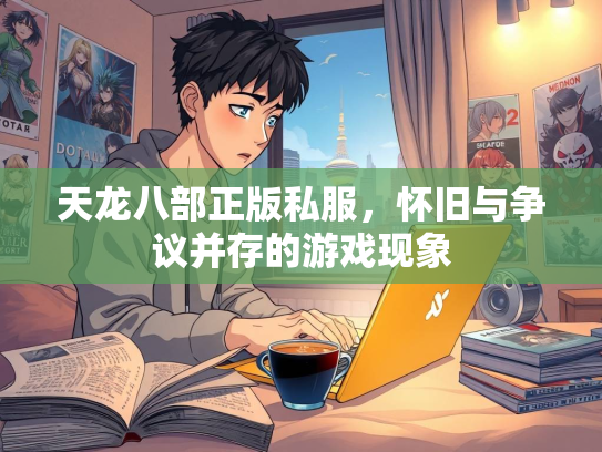 天龙八部正版私服，怀旧与争议并存的游戏现象  第1张