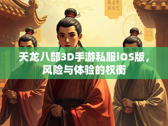 天龙八部3D手游私服iOS版，风险与体验的权衡