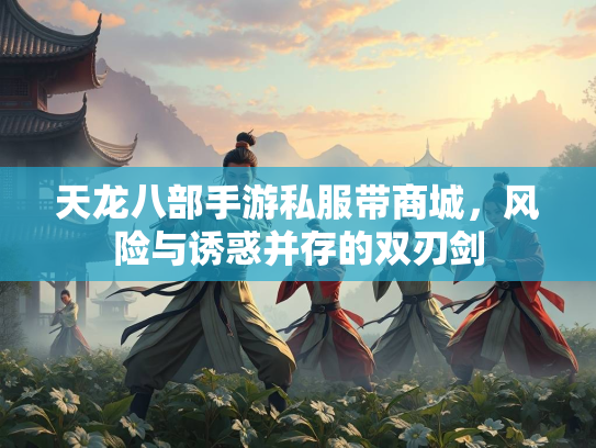 天龙八部手游私服带商城，风险与诱惑并存的双刃剑