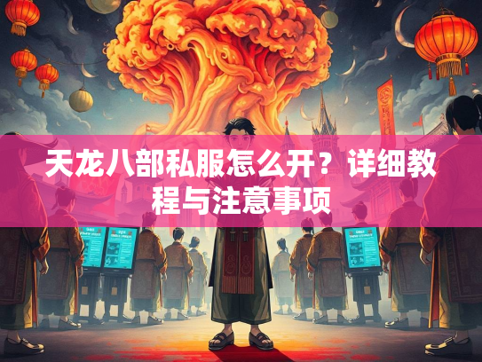 天龙八部私服怎么开？详细教程与注意事项  第1张