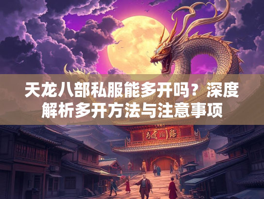 天龙八部私服能多开吗？深度解析多开方法与注意事项  第1张