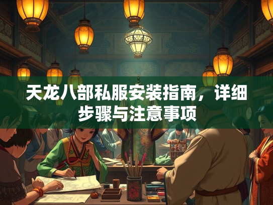 天龙八部私服安装指南，详细步骤与注意事项  第2张