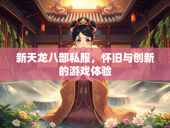 新天龙八部私服，怀旧与创新的游戏体验  第2张