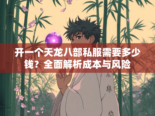 开一个天龙八部私服需要多少钱？全面解析成本与风险