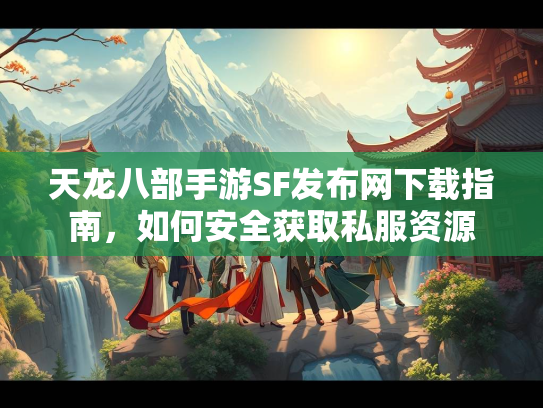 天龙八部手游SF发布网下载指南，如何安全获取私服资源  第2张