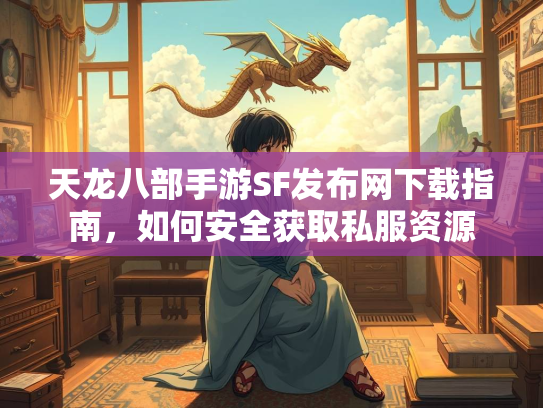 天龙八部手游SF发布网下载指南，如何安全获取私服资源  第1张
