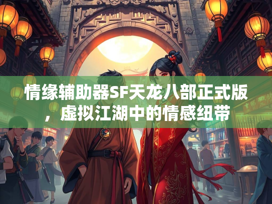 情缘辅助器SF天龙八部正式版，虚拟江湖中的情感纽带  第2张