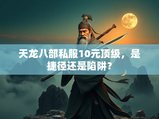 天龙八部私服10元顶级，是捷径还是陷阱？  第1张