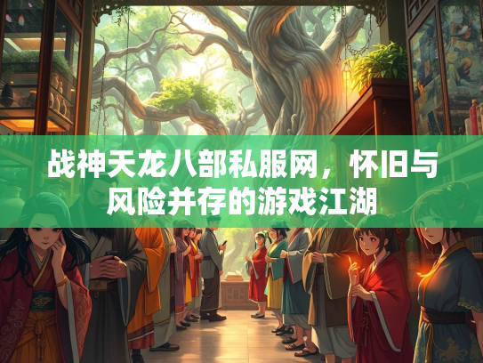 战神天龙八部私服网，怀旧与风险并存的游戏江湖  第1张