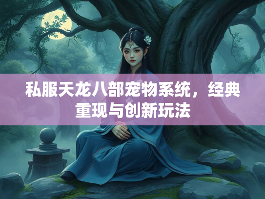 私服天龙八部宠物系统，经典重现与创新玩法  第1张