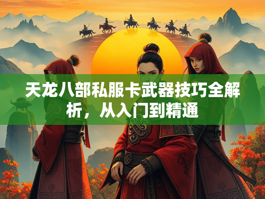 天龙八部私服卡武器技巧全解析，从入门到精通  第1张