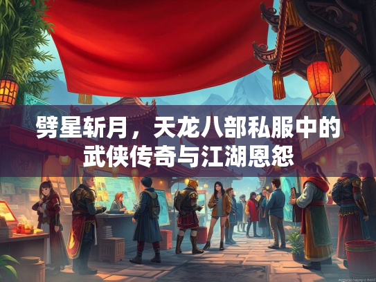 劈星斩月，天龙八部私服中的武侠传奇与江湖恩怨