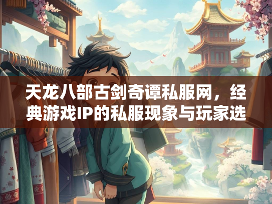 天龙八部古剑奇谭私服网，经典游戏IP的私服现象与玩家选择  第2张