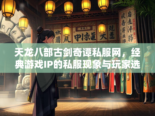 天龙八部古剑奇谭私服网，经典游戏IP的私服现象与玩家选择  第1张