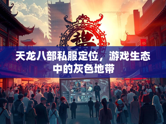 天龙八部私服定位，游戏生态中的灰色地带  第1张