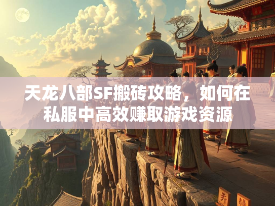 天龙八部SF搬砖攻略，如何在私服中高效赚取游戏资源  第1张
