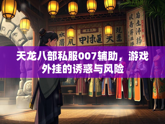 天龙八部私服007辅助，游戏外挂的诱惑与风险  第3张