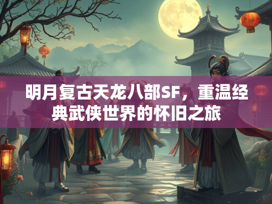 明月复古天龙八部SF，重温经典武侠世界的怀旧之旅  第1张