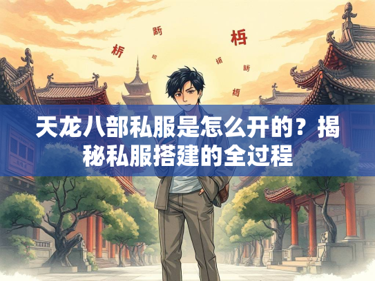 天龙八部私服是怎么开的？揭秘私服搭建的全过程  第1张