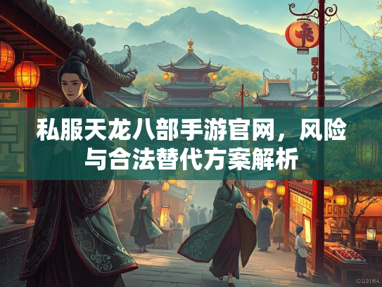 私服天龙八部手游官网，风险与合法替代方案解析  第3张