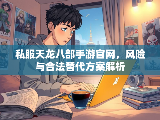 私服天龙八部手游官网，风险与合法替代方案解析  第1张