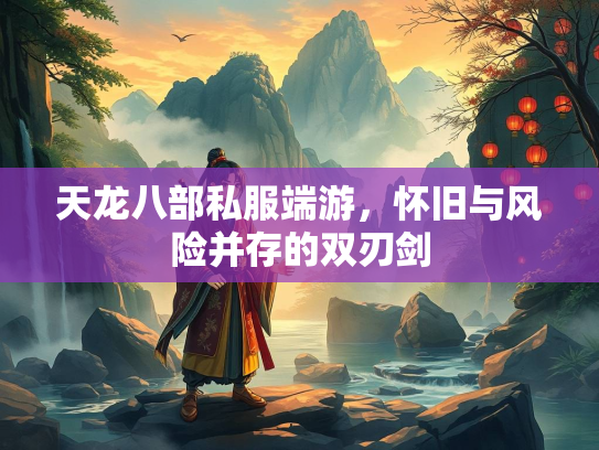 天龙八部私服端游，怀旧与风险并存的双刃剑  第1张