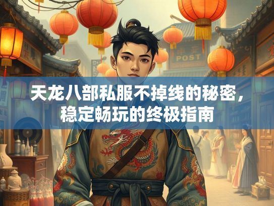 天龙八部私服不掉线的秘密，稳定畅玩的终极指南  第4张