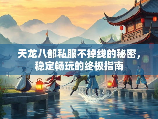天龙八部私服不掉线的秘密，稳定畅玩的终极指南  第1张