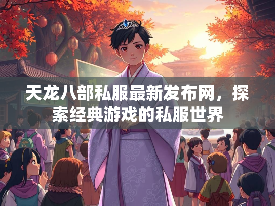 天龙八部私服最新发布网，探索经典游戏的私服世界  第3张
