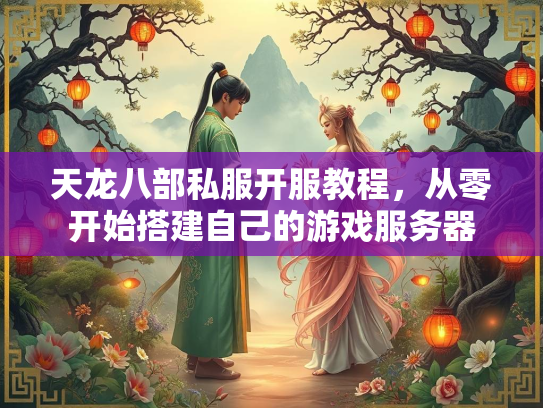 天龙八部私服开服教程，从零开始搭建自己的游戏服务器  第2张