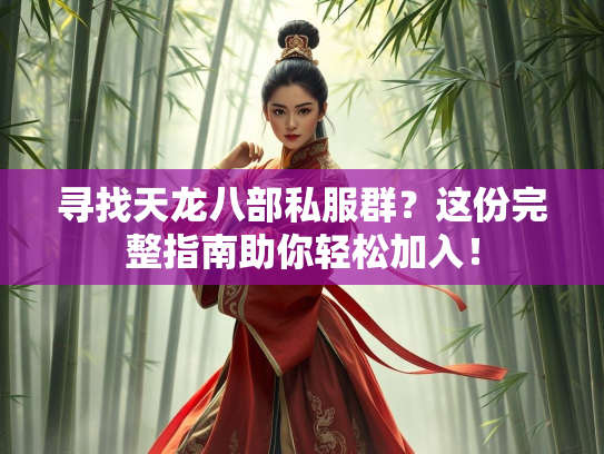 寻找天龙八部私服群？这份完整指南助你轻松加入！  第2张