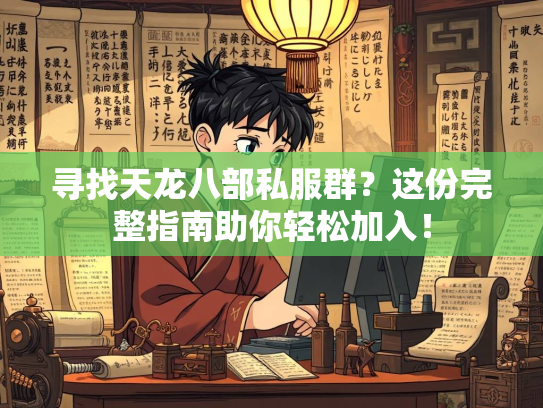 寻找天龙八部私服群？这份完整指南助你轻松加入！  第1张