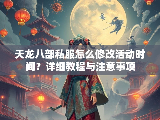 天龙八部私服怎么修改活动时间？详细教程与注意事项  第4张