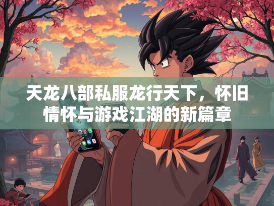 天龙八部私服龙行天下，怀旧情怀与游戏江湖的新篇章  第2张